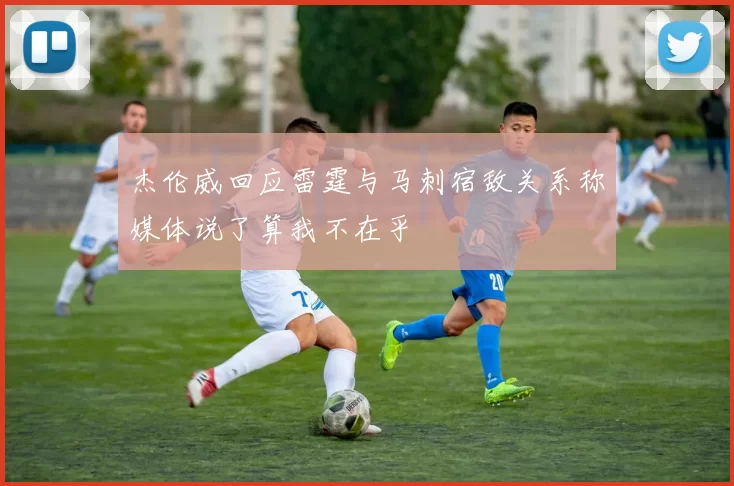 杰伦威回应雷霆与马刺宿敌关系称媒体说了算我不在乎